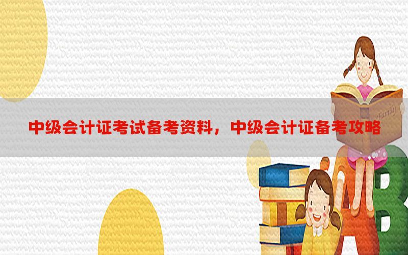 中级会计证考试备考资料，中级会计证备考攻略