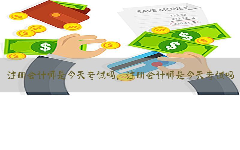 注册会计师是今天考试吗，注册会计师是今天考试吗