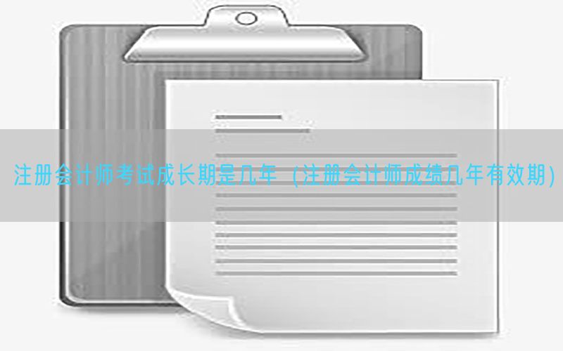 注册会计师考试成长期是几年（注册会计师成绩几年有效期）