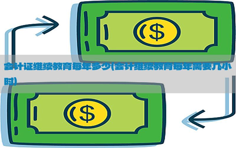 会计证继续教育每年多少（会计继续教育每年需要几小时）