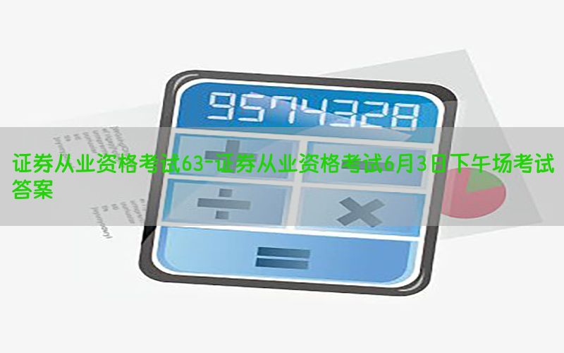 证券从业资格考试63-证券从业资格考试6月3日下午场考试答案