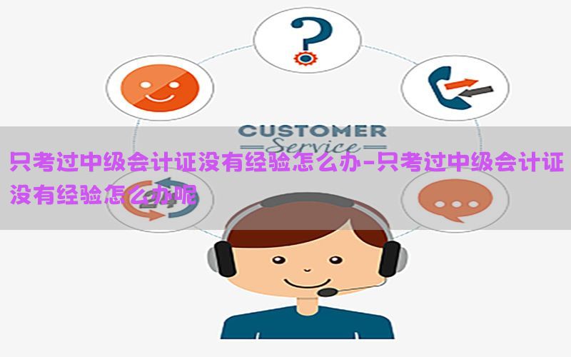 只考过中级会计证没有经验怎么办-只考过中级会计证没有经验怎么办呢
