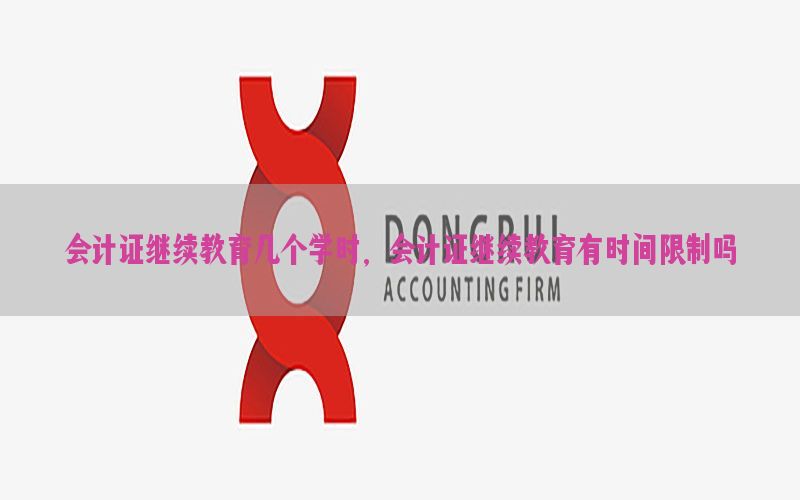 会计证继续教育几个学时，会计证继续教育有时间限制吗
