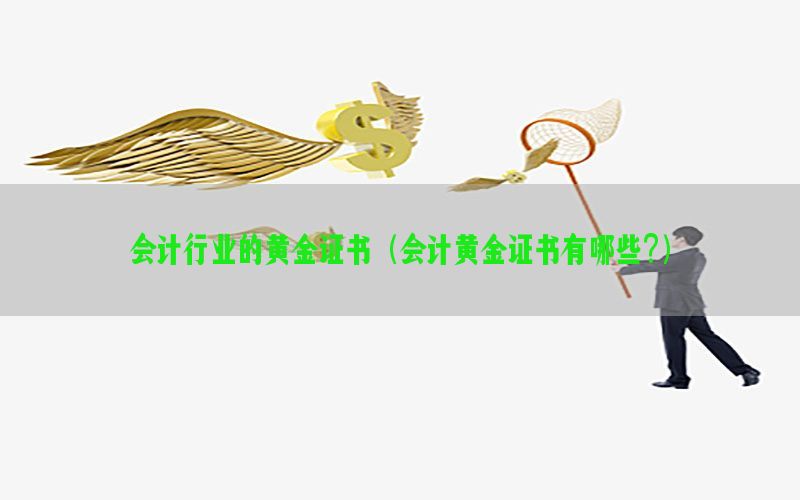 会计行业的黄金证书（会计黄金证书有哪些?）
