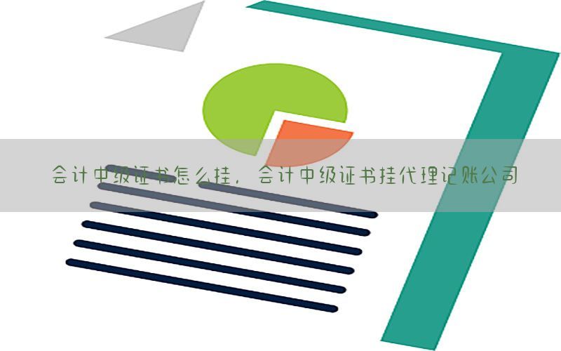 会计中级证书怎么挂，会计中级证书挂代理记账公司