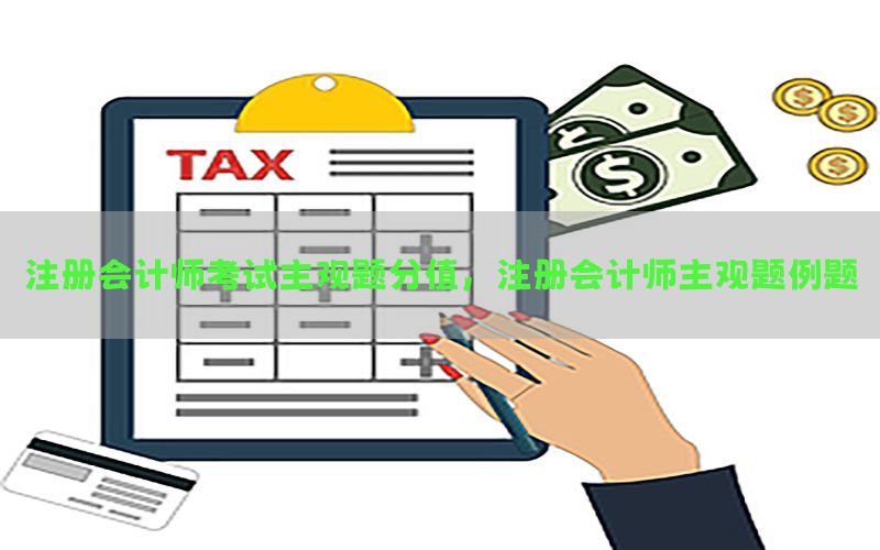 注册会计师考试主观题分值，注册会计师主观题例题