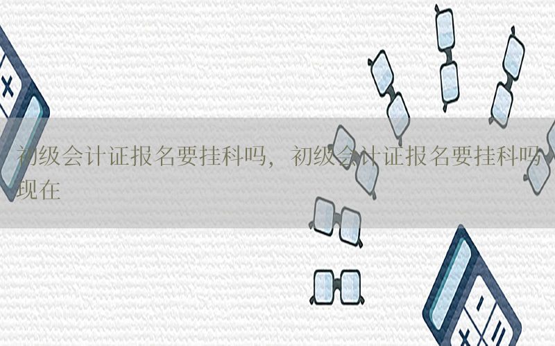 初级会计证报名要挂科吗，初级会计证报名要挂科吗现在