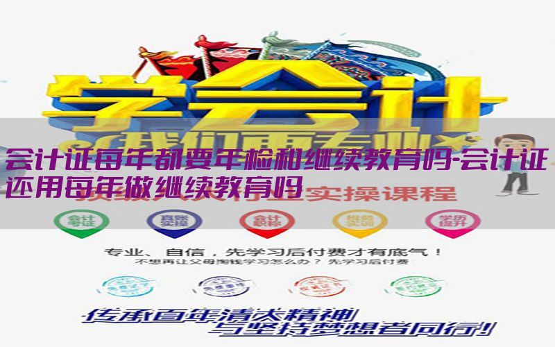 会计证每年都要年检和继续教育吗-会计证还用每年做继续教育吗
