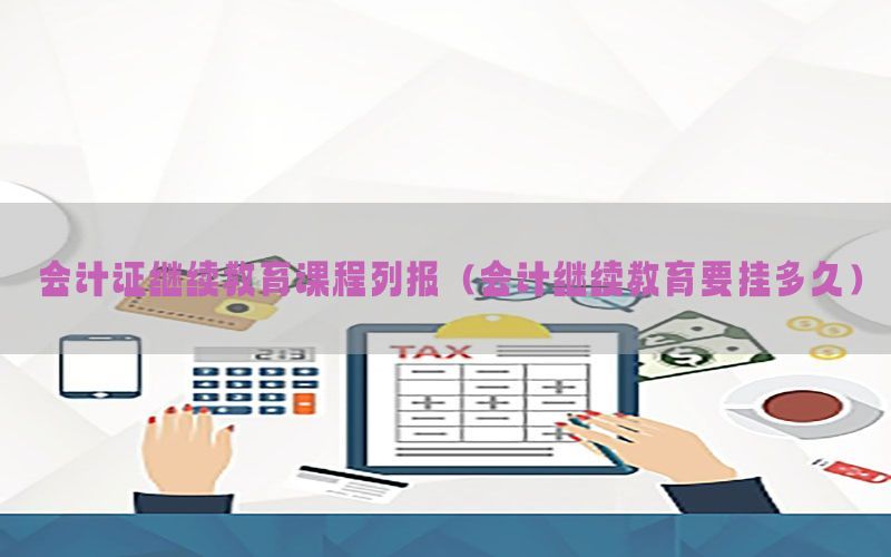 会计证继续教育课程列报（会计继续教育要挂多久）