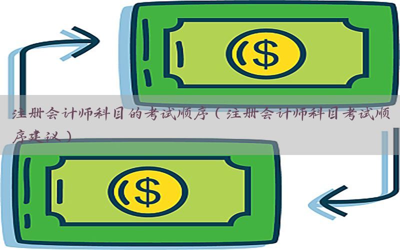 注册会计师科目的考试顺序（注册会计师科目考试顺序建议）