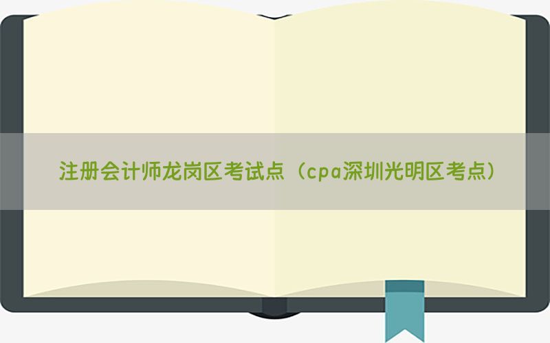 注册会计师龙岗区考试点（cpa深圳光明区考点）