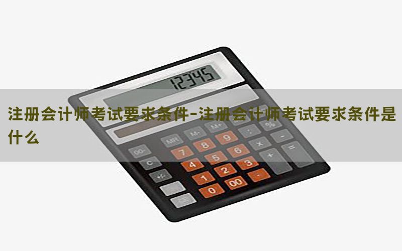 注册会计师考试要求条件-注册会计师考试要求条件是什么