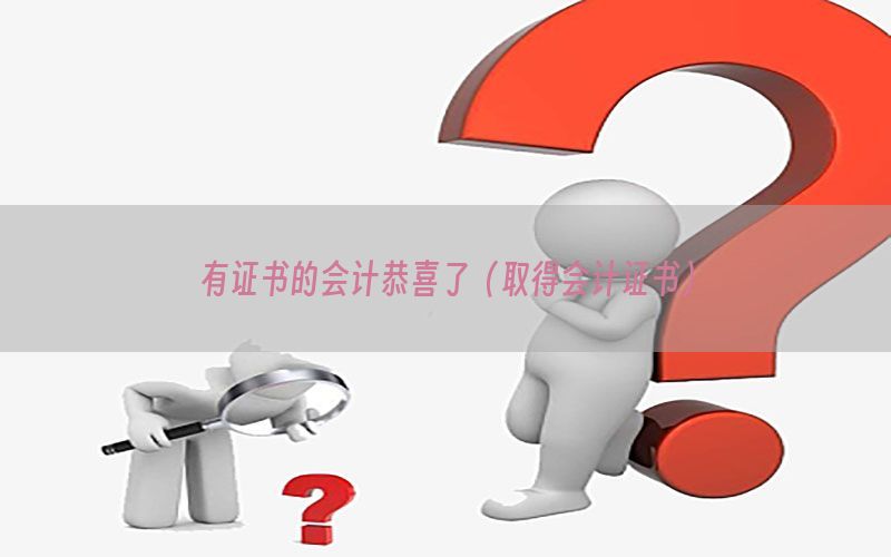 有证书的会计恭喜了（取得会计证书）