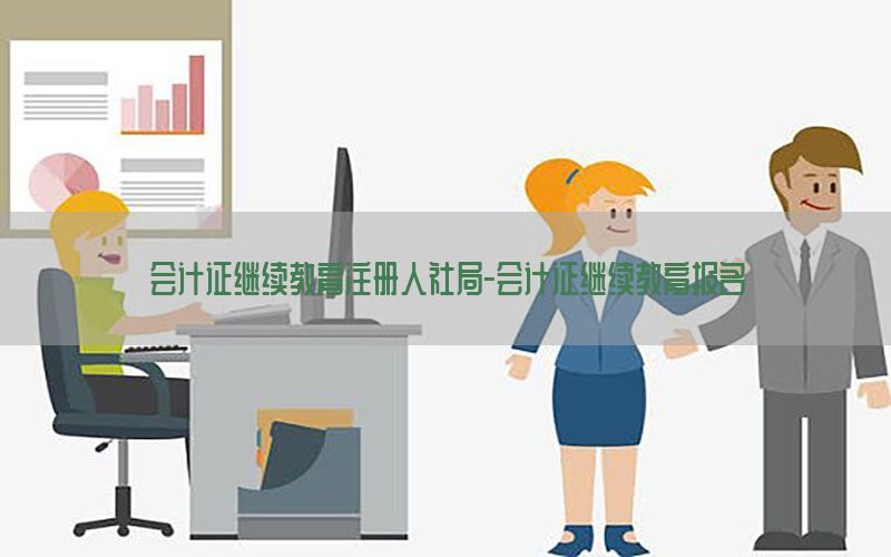 会计证继续教育注册人社局-会计证继续教育报名