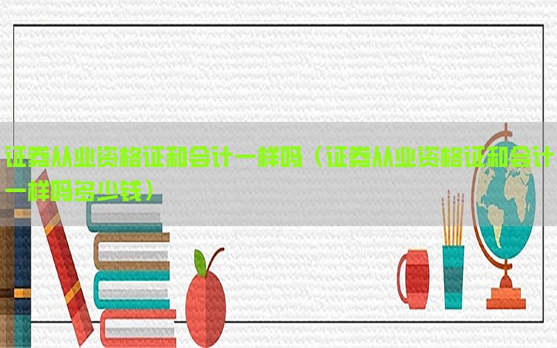 证券从业资格证和会计一样吗（证券从业资格证和会计一样吗多少钱）