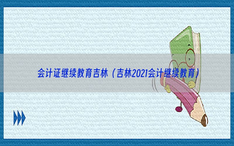会计证继续教育吉林（吉林2021会计继续教育）