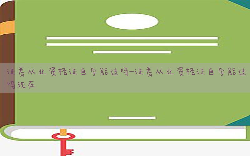 证券从业资格证自学能过吗-证券从业资格证自学能过吗现在