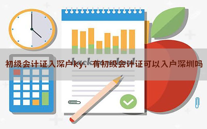 初级会计证入深户ky，有初级会计证可以入户深圳吗