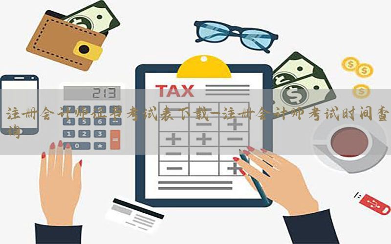 注册会计师证书考试表下载-注册会计师考试时间查询