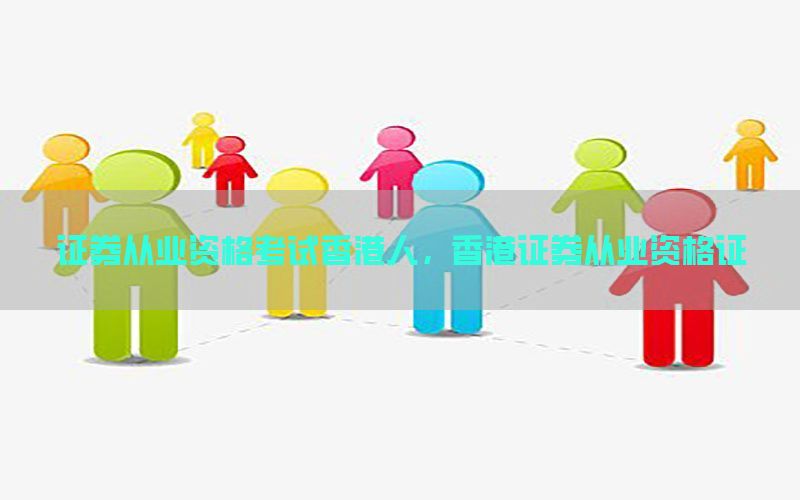 证券从业资格考试香港人，香港证券从业资格证