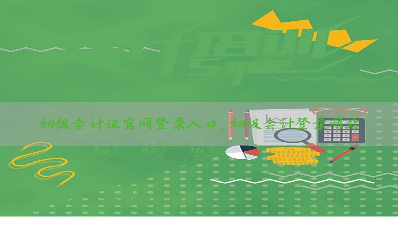 初级会计证官网登录入口，初级会计登录网站