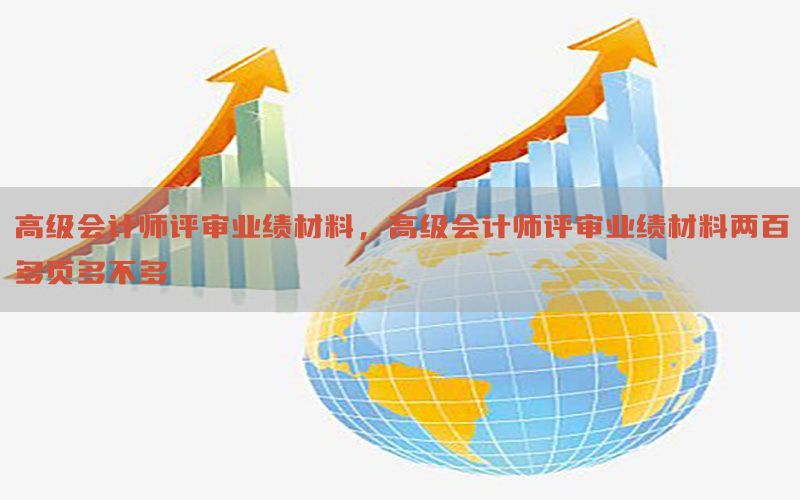 高级会计师评审业绩材料，高级会计师评审业绩材料两百多页多不多