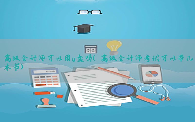 高级会计师可以用u盘吗（高级会计师考试可以带几本书）