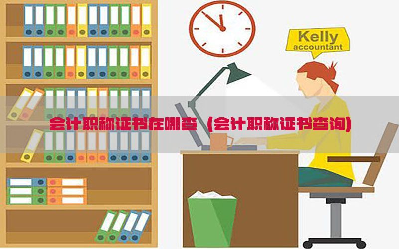 会计职称证书在哪查（会计职称证书查询）