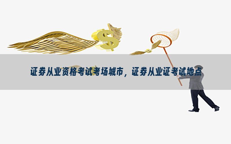 证券从业资格考试考场城市，证券从业证考试地点