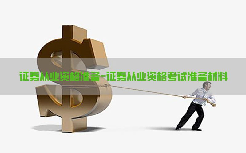 证券从业资格准备-证券从业资格考试准备材料