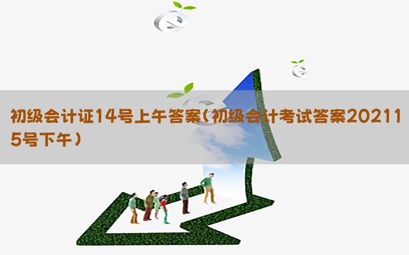 初级会计证14号上午答案（初级会计考试答案202115号下午）
