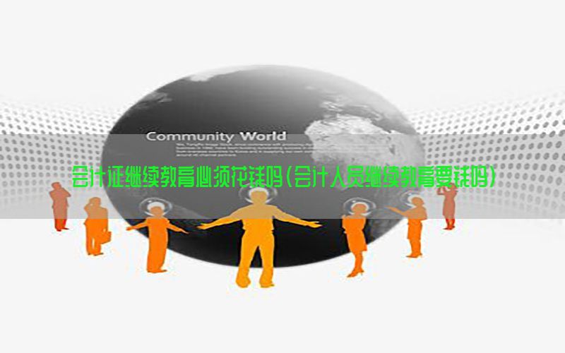 会计证继续教育必须花钱吗（会计人员继续教育要钱吗）