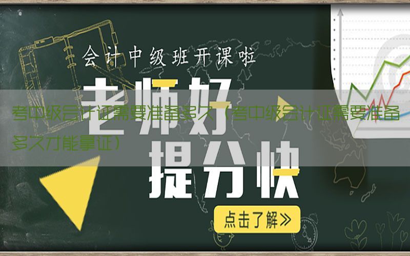 考中级会计证需要准备多久（考中级会计证需要准备多久才能拿证）