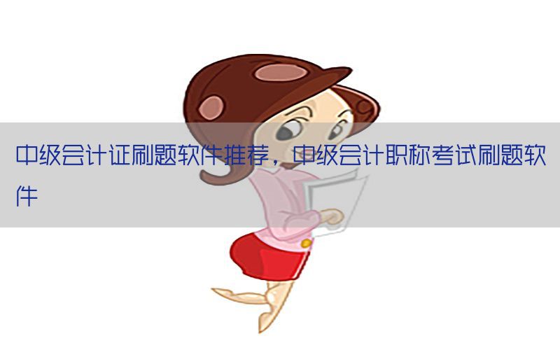 中级会计证刷题软件推荐，中级会计职称考试刷题软件