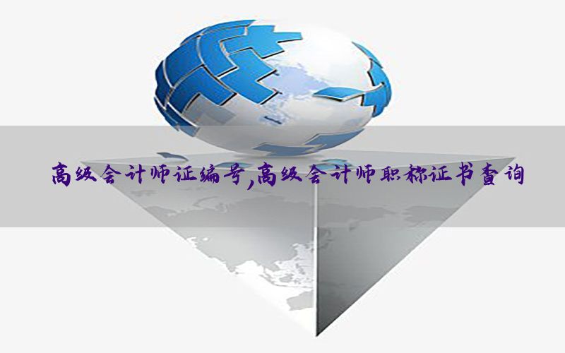 高级会计师证编号，高级会计师职称证书查询