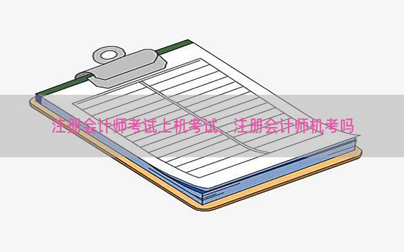 注册会计师考试上机考试，注册会计师机考吗