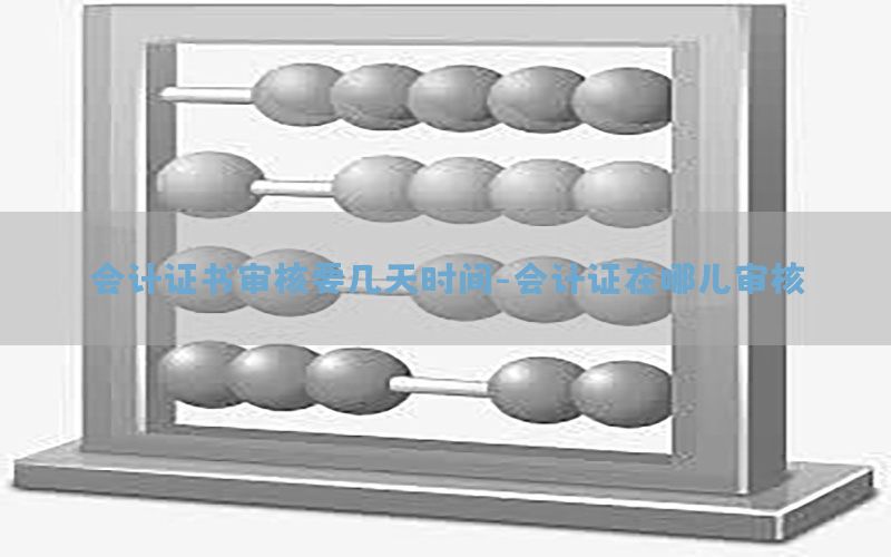 会计证书审核要几天时间-会计证在哪儿审核