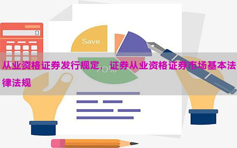 从业资格证券发行规定，证券从业资格证券市场基本法律法规
