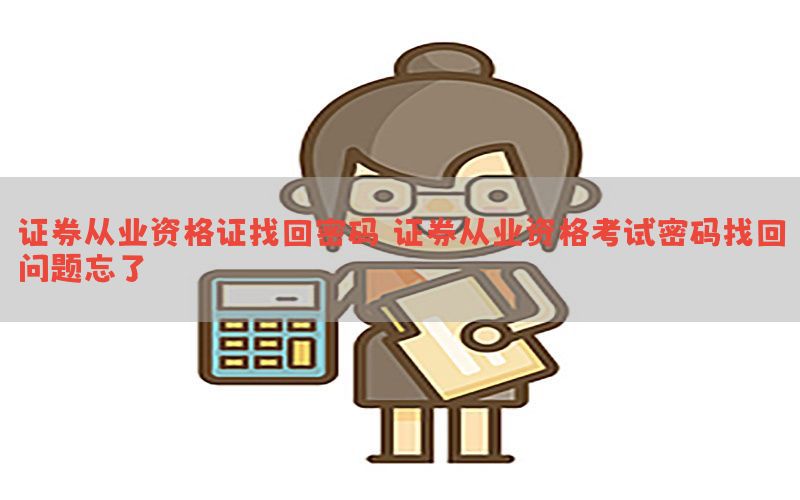证券从业资格证找回密码，证券从业资格考试密码找回问题忘了