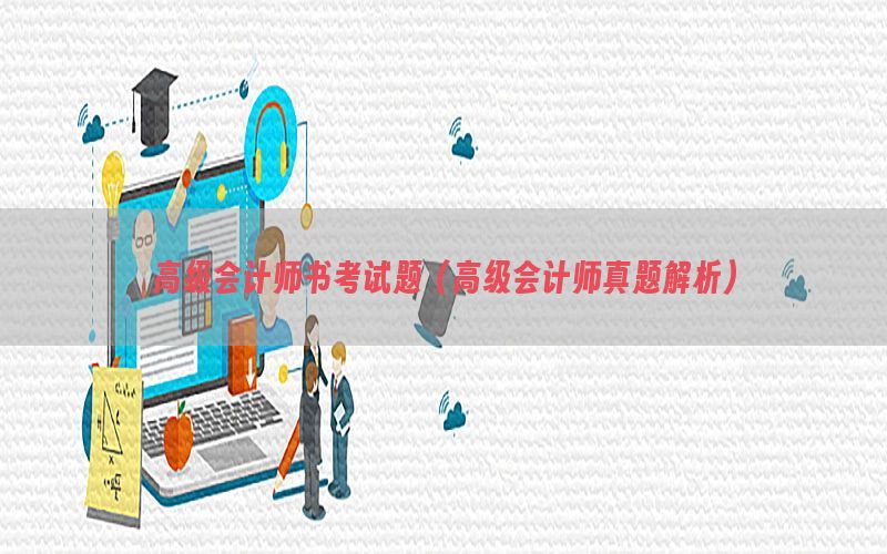 高级会计师书考试题（高级会计师真题解析）