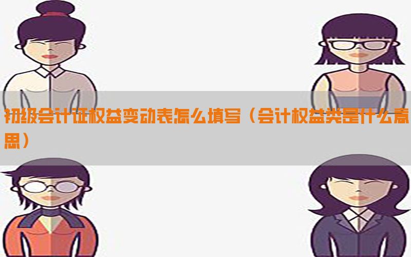 初级会计证权益变动表怎么填写（会计权益类是什么意思）