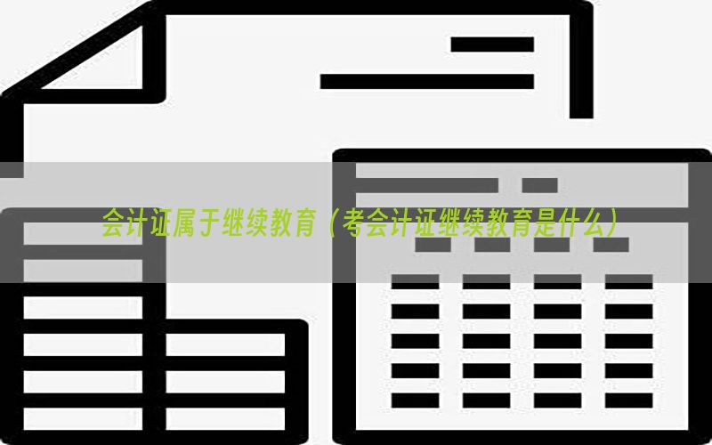 会计证属于继续教育（考会计证继续教育是什么）