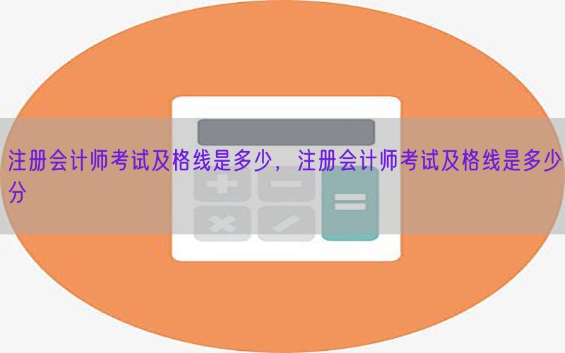注册会计师考试及格线是多少，注册会计师考试及格线是多少分
