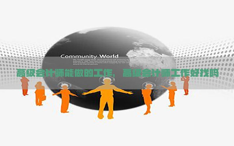 高级会计师能做的工作，高级会计师工作好找吗