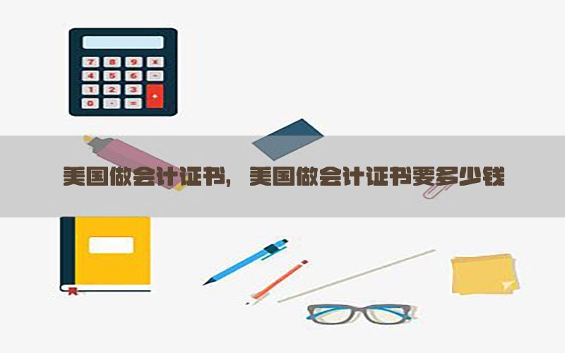 美国做会计证书，美国做会计证书要多少钱