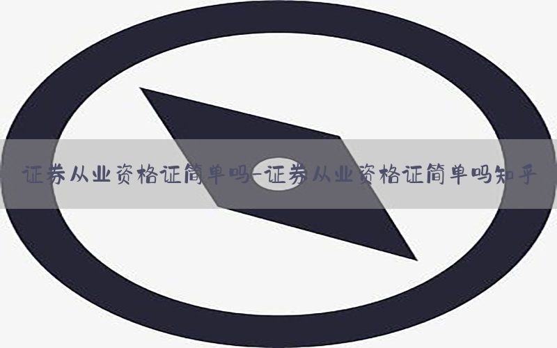 证券从业资格证简单吗-证券从业资格证简单吗知乎