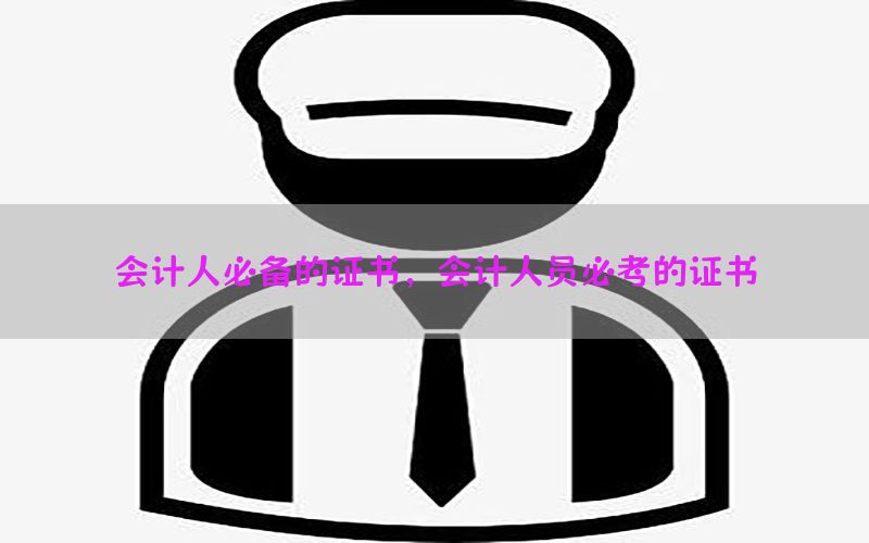 会计人必备的证书，会计人员必考的证书