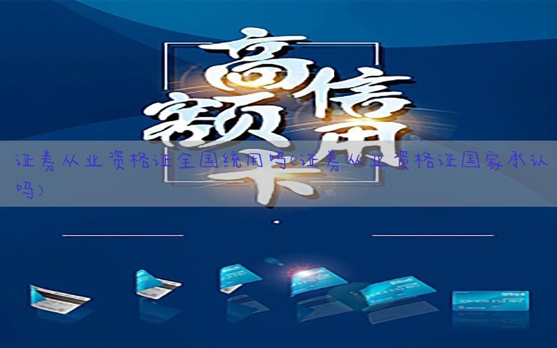 证券从业资格证全国统用吗（证券从业资格证国家承认吗）