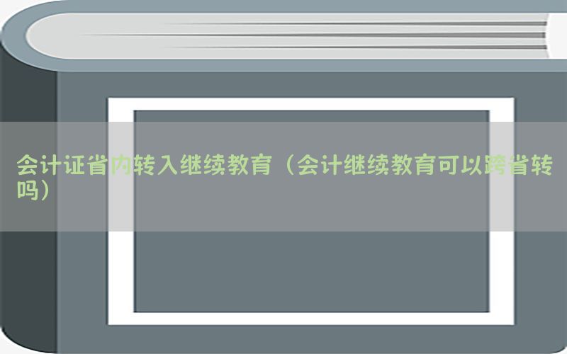 会计证省内转入继续教育（会计继续教育可以跨省转吗）