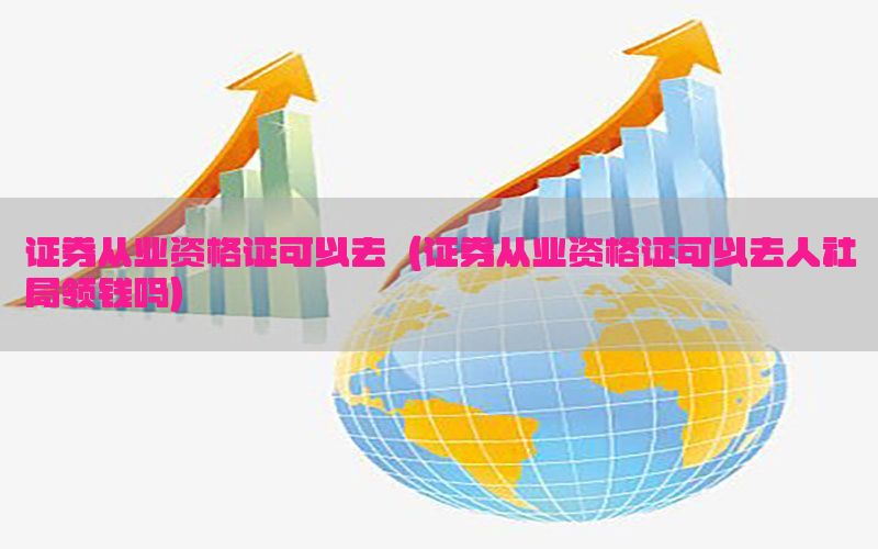 证券从业资格证可以去（证券从业资格证可以去人社局领钱吗）